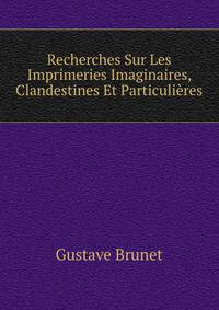 Recherches Sur Les Imprimeries Imaginaires, Clandestines Et Particulieres