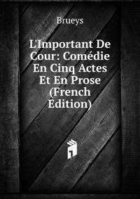 L'Important De Cour: Com?die En Cinq Actes Et En Prose (French Edition)
