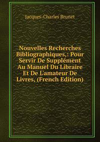Nouvelles Recherches Bibliographiques,: Pour Servir De Suppl?ment Au Manuel Du Libraire Et De L'amateur De Livres, (French Edition)
