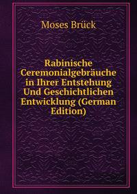 Rabinische Ceremonialgebrauche in Ihrer Entstehung Und Geschichtlichen Entwicklung (German Edition)