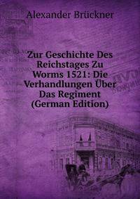 Zur Geschichte Des Reichstages Zu Worms 1521: Die Verhandlungen Uber Das Regiment (German Edition)