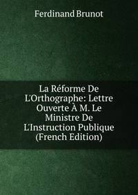 La R?forme De L'Orthographe: Lettre Ouverte ? M. Le Ministre De L'Instruction Publique (French Edition)