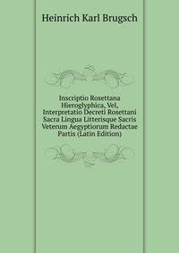 Inscriptio Rosettana Hieroglyphica, Vel, Interpretatio Decreti Rosettani Sacra Lingua Litterisque Sacris Veterum Aegyptiorum Redactae Partis (Latin Edition)