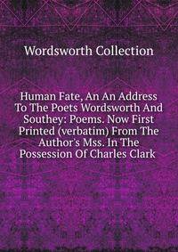 Human Fate, An An Address To The Poets Wordsworth And Southey: Poems. Now First Printed (verbatim) From The Author's Mss. In The Possession Of Charles Clark .