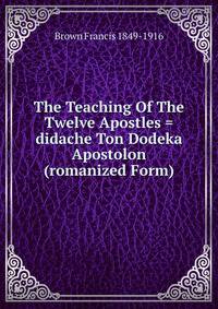 The Teaching Of The Twelve Apostles = didache Ton Dodeka Apostolon (romanized Form)