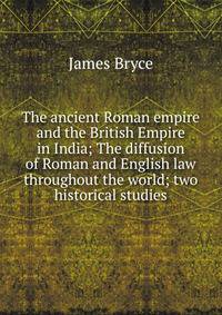 The ancient Roman empire and the British Empire in India; The diffusion of Roman and English law throughout the world; two historical studies