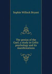 The genius of the Gael; a study in Celtic psychology and its manifestations