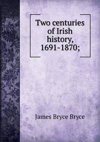 Two centuries of Irish history, 1691-1870;