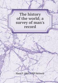 The history of the world; a survey of man's record