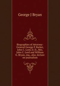 Biographies of Attorney-General George P. Barker, John C. Lord, D. D., Mrs. John C. Lord and William G. Bryan, esq., also, lecture on journalism.