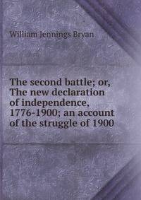 The second battle; or, The new declaration of independence, 1776-1900; an account of the struggle of 1900