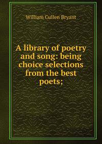 A library of poetry and song: being choice selections from the best poets;