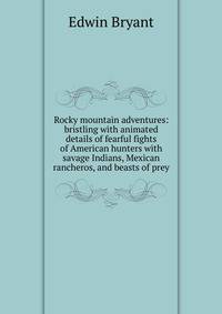 Rocky mountain adventures: bristling with animated details of fearful fights of American hunters with savage Indians, Mexican rancheros, and beasts of prey