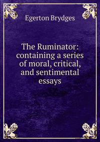 The Ruminator: containing a series of moral, critical, and sentimental essays