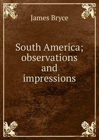 South America; observations and impressions