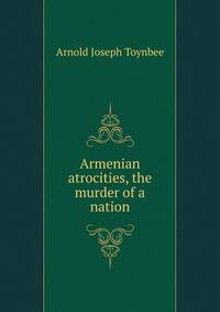 Armenian atrocities, the murder of a nation