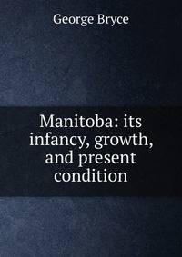 Manitoba: its infancy, growth, and present condition
