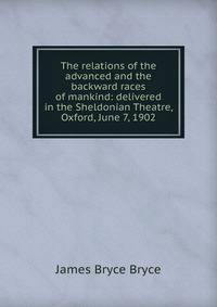 The relations of the advanced and the backward races of mankind: delivered in the Sheldonian Theatre, Oxford, June 7, 1902