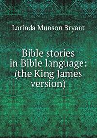 Bible stories in Bible language: (the King James version)