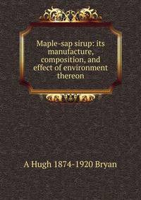 Maple-sap sirup: its manufacture, composition, and effect of environment thereon