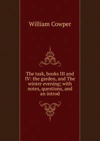 The task, books III and IV: the garden, and The winter evening; with notes, questions, and an introd