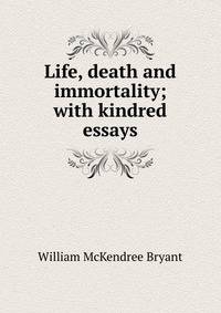 Life, death and immortality; with kindred essays