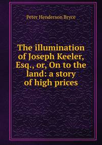 The illumination of Joseph Keeler, Esq., or, On to the land: a story of high prices