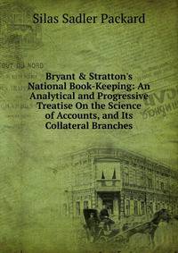 Bryant &amp; Stratton's National Book-Keeping: An Analytical and Progressive Treatise On the Science of Accounts, and Its Collateral Branches