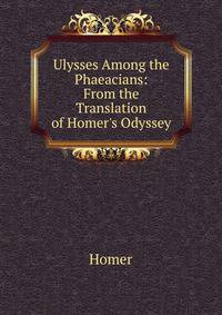 Ulysses Among the Phaeacians: From the Translation of Homer's Odyssey