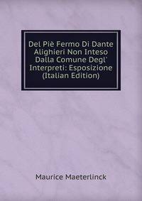 Del Pi? Fermo Di Dante Alighieri Non Inteso Dalla Comune Degl' Interpreti: Esposizione (Italian Edition)