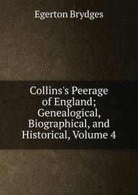 Collins's Peerage of England; Genealogical, Biographical, and Historical, Volume 4