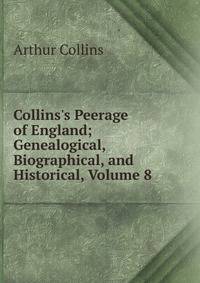 Collins's Peerage of England; Genealogical, Biographical, and Historical, Volume 8