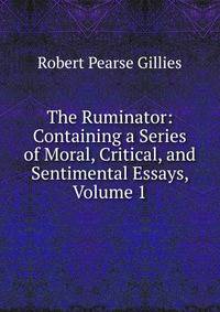 The Ruminator: Containing a Series of Moral, Critical, and Sentimental Essays, Volume 1