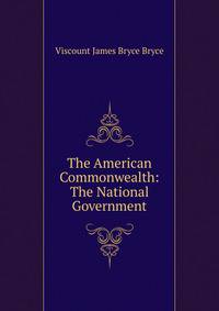 The American Commonwealth: The National Government