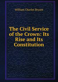 The Civil Service of the Crown: Its Rise and Its Constitution