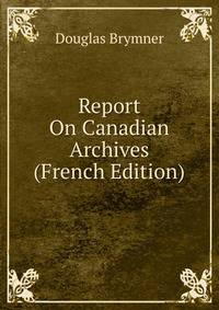 Report On Canadian Archives (French Edition)