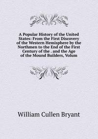 A Popular History of the United States: From the First Discovery of the Western Hemisphere by the Northmen to the End of the First Century of the . and the Age of the Mound Builders, Volum