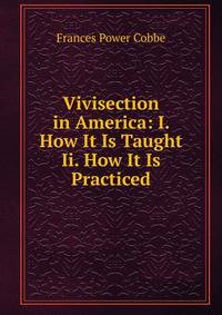 Vivisection in America: I. How It Is Taught Ii. How It Is Practiced