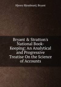 Bryant &amp; Stratton's National Book-Keeping: An Analytical and Progressive Treatise On the Science of Accounts