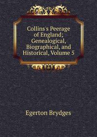 Collins's Peerage of England; Genealogical, Biographical, and Historical, Volume 5