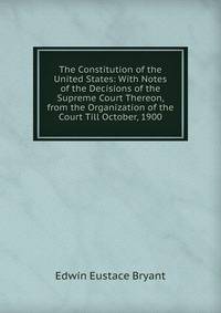 The Constitution of the United States: With Notes of the Decisions of the Supreme Court Thereon, from the Organization of the Court Till October, 1900