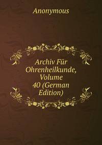 Archiv Fur Ohrenheilkunde, Volume 40 (German Edition)