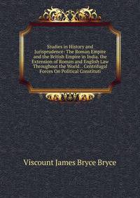 Studies in History and Jurisprudence: The Roman Empire and the British Empire in India. the Extension of Roman and English Law Throughout the World. . Centrifugal Forces On Political Constituti