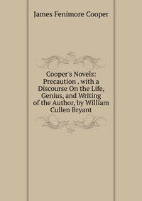 Cooper's Novels: Precaution . with a Discourse On the Life, Genius, and Writing of the Author, by William Cullen Bryant.