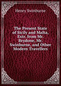 The Present State of Sicily and Malta, Extr. from Mr. Brydone, Mr. Swinburne, and Other Modern Travellers