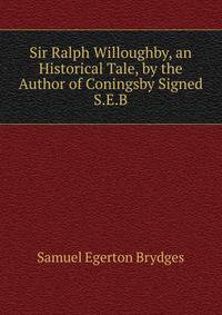 Sir Ralph Willoughby, an Historical Tale, by the Author of Coningsby Signed S.E.B