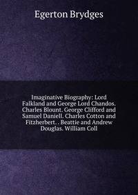 Imaginative Biography: Lord Falkland and George Lord Chandos. Charles Blount. George Clifford and Samuel Daniell. Charles Cotton and Fitzherbert. . Beattie and Andrew Douglas. William Coll