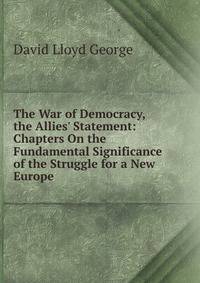 The War of Democracy, the Allies' Statement: Chapters On the Fundamental Significance of the Struggle for a New Europe
