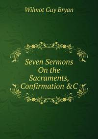Seven Sermons On the Sacraments, Confirmation &amp;C