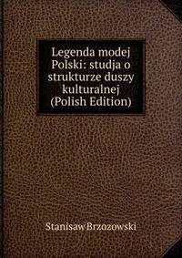 Legenda modej Polski: studja o strukturze duszy kulturalnej (Polish Edition)